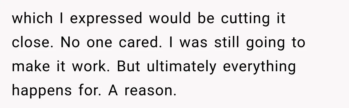 which I expressed would be cutting it close. No one cared. I was still going to make it work. But ultimately everything happens for. A reason.