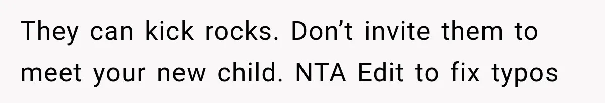They can kick rocks. Don’t invite them to meet your new child. NTA Edit to fix typos