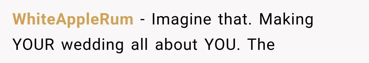 WhiteAppleRum − Imagine that. Making YOUR wedding all about YOU. The