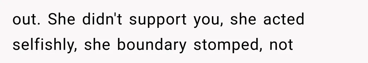out. She didn't support you, she acted selfishly, she boundary stomped, not