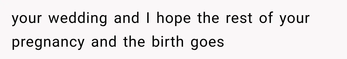 your wedding and I hope the rest of your pregnancy and the birth goes