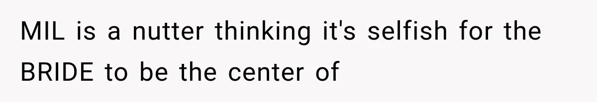 MIL is a nutter thinking it's selfish for the BRIDE to be the center of