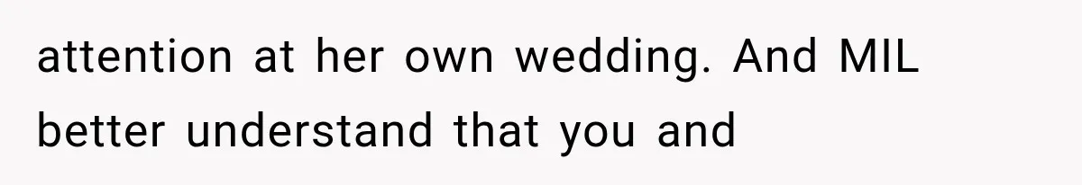attention at her own wedding. And MIL better understand that you and