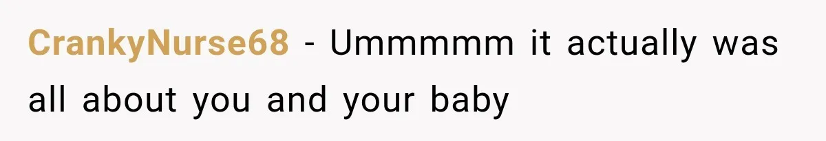 CrankyNurse68 − Ummmmm it actually was all about you and your baby
