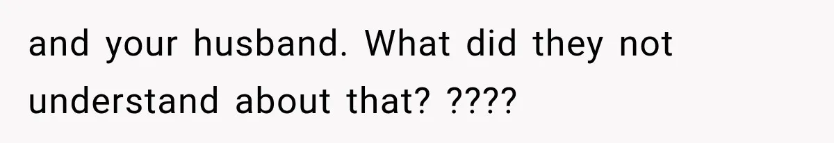 and your husband. What did they not understand about that? ????