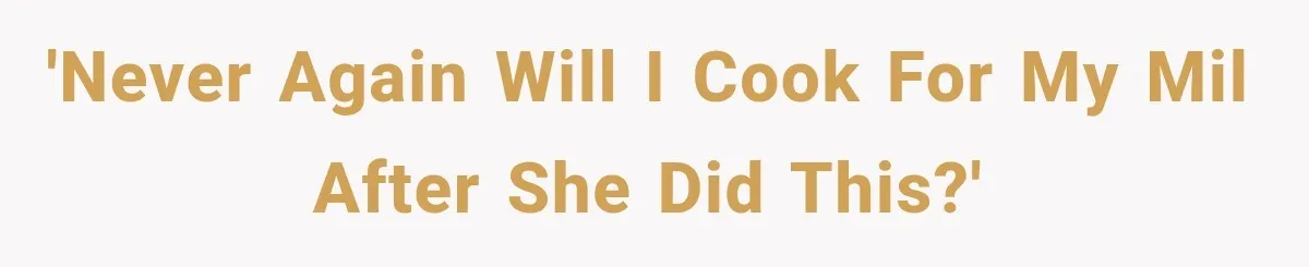 'Never again will I cook for my MIL after she did this?'