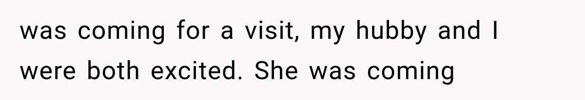 was coming for a visit, my hubby and I were both excited. She was coming