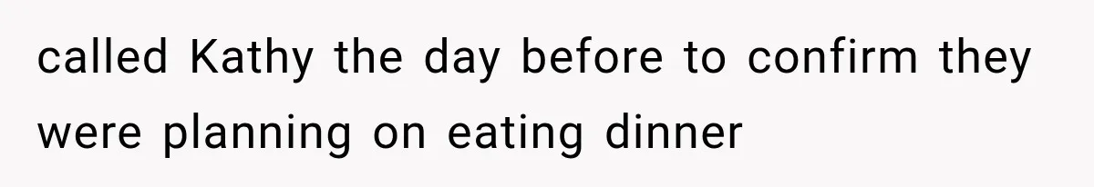 called Kathy the day before to confirm they were planning on eating dinner