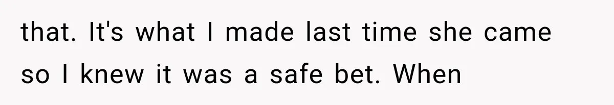 that. It's what I made last time she came so I knew it was a safe bet. When