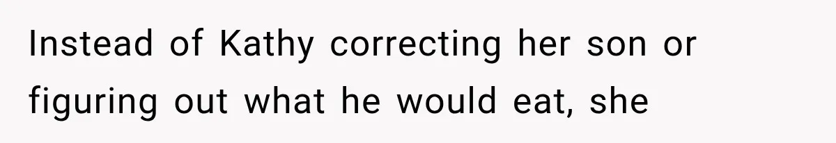 Instead of Kathy correcting her son or figuring out what he would eat, she