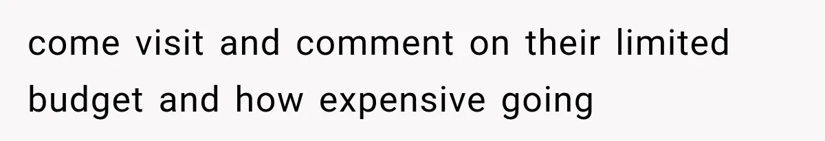 come visit and comment on their limited budget and how expensive going