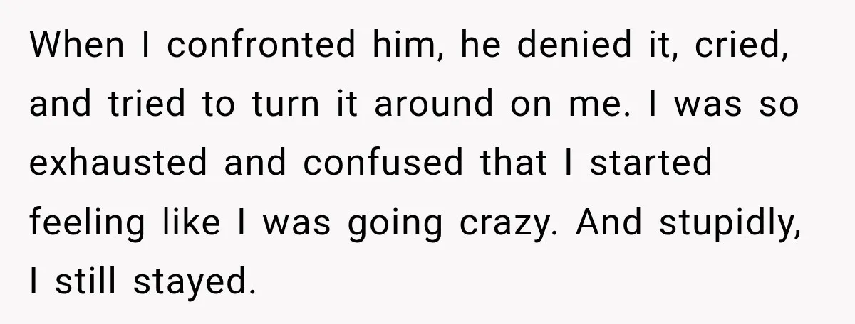 Her Ex Married Someone Else Just Months After Their Breakup, and Years Later She Still Couldn’t Stop Comparing Herself When I confronted him, he denied it, cried, and tried to turn it around on me. I was so exhausted and confused that I started feeling like I was going...
