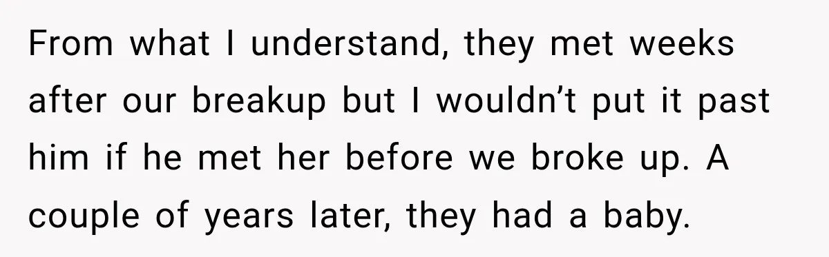 Her Ex Married Someone Else Just Months After Their Breakup, and Years Later She Still Couldn’t Stop Comparing Herself From what I understand, they met weeks after our breakup but I wouldn’t put it past him if he met her before we broke up. A couple of years later,...