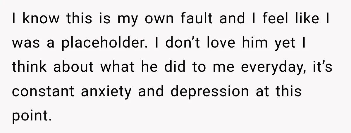 Her Ex Married Someone Else Just Months After Their Breakup, and Years Later She Still Couldn’t Stop Comparing Herself I know this is my own fault and I feel like I was a placeholder. I don’t love him yet I think about what he did to me everyday, it’s...