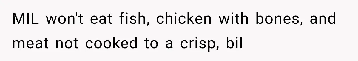 MIL won't eat fish, chicken with bones, and meat not cooked to a crisp, bil