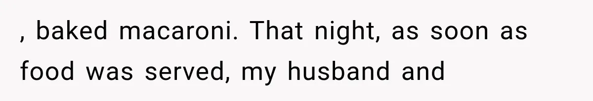 , baked macaroni. That night, as soon as food was served, my husband and