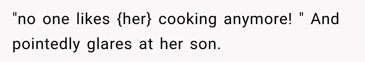 "no one likes {her} cooking anymore! " And pointedly glares at her son.