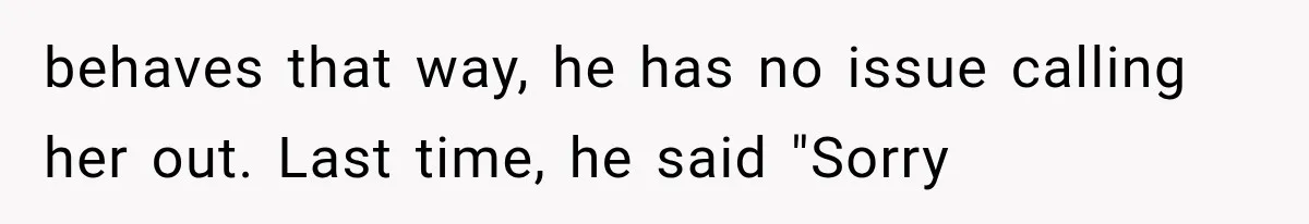behaves that way, he has no issue calling her out. Last time, he said "Sorry