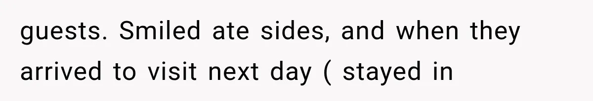 guests. Smiled ate sides, and when they arrived to visit next day ( stayed in