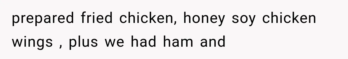 prepared fried chicken, honey soy chicken wings , plus we had ham and