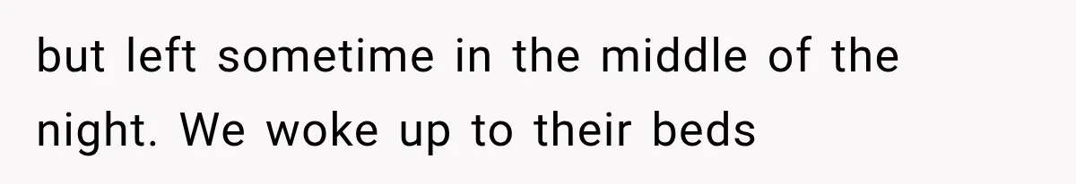 but left sometime in the middle of the night. We woke up to their beds