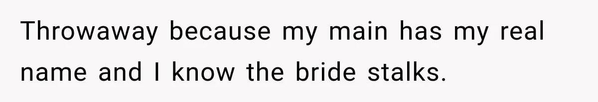 Throwaway because my main has my real name and I know the bride stalks.