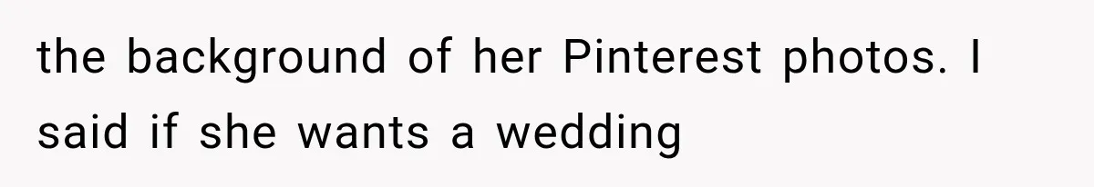 the background of her Pinterest photos. I said if she wants a wedding