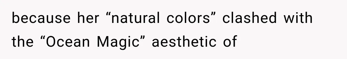 because her “natural colors” clashed with the “Ocean Magic” aesthetic of