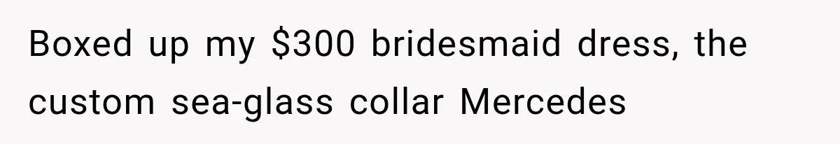 Boxed up my $300 bridesmaid dress, the custom sea-glass collar Mercedes