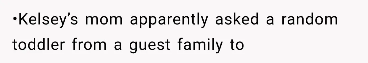 •Kelsey’s mom apparently asked a random toddler from a guest family to