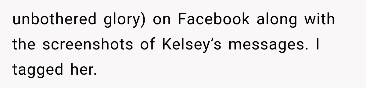 unbothered glory) on Facebook along with the screenshots of Kelsey’s messages. I tagged her.