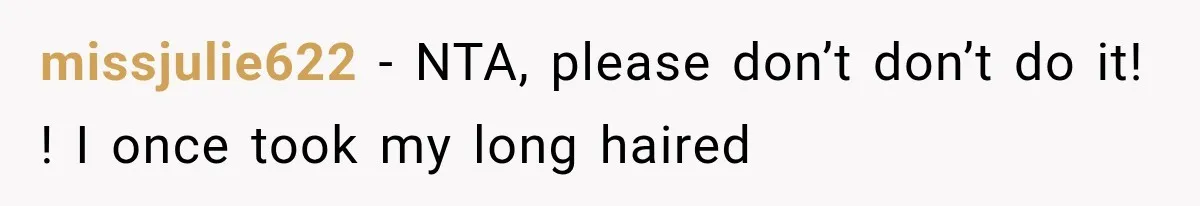 missjulie622 − NTA, please don’t don’t do it! ! I once took my long haired