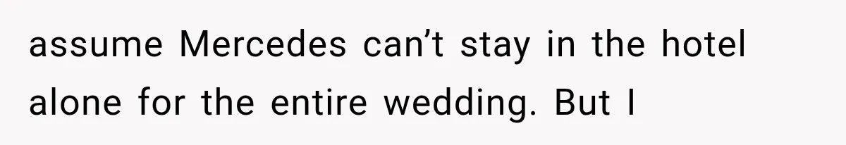 assume Mercedes can’t stay in the hotel alone for the entire wedding. But I