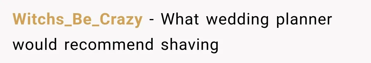 Witchs_Be_Crazy − What wedding planner would recommend shaving