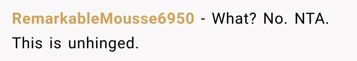 RemarkableMousse6950 − What? No. NTA. This is unhinged.