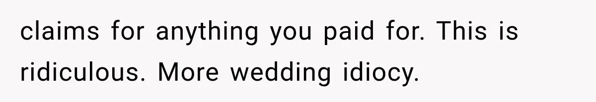 claims for anything you paid for. This is ridiculous. More wedding idiocy.