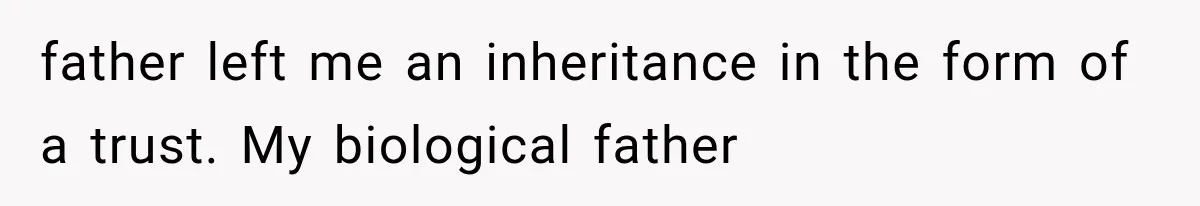 father left me an inheritance in the form of a trust. My biological father