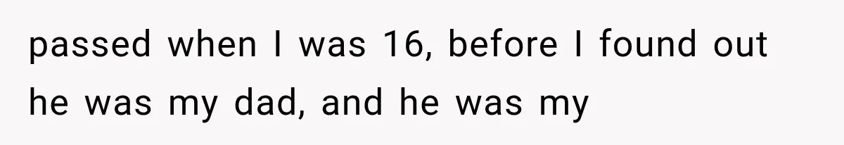 passed when I was 16, before I found out he was my dad, and he was my