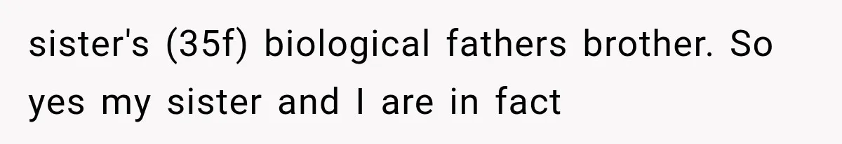 sister's (35f) biological fathers brother. So yes my sister and I are in fact