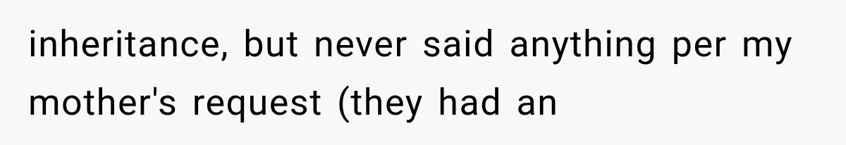 inheritance, but never said anything per my mother's request (they had an