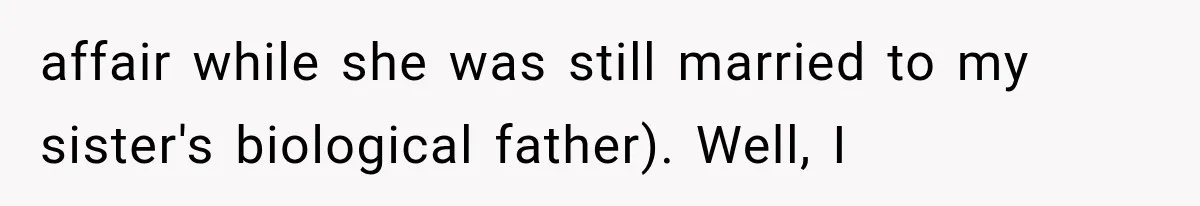 affair while she was still married to my sister's biological father). Well, I