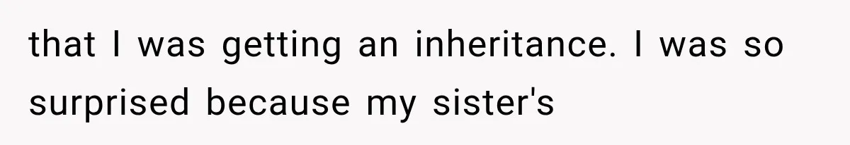 that I was getting an inheritance. I was so surprised because my sister's