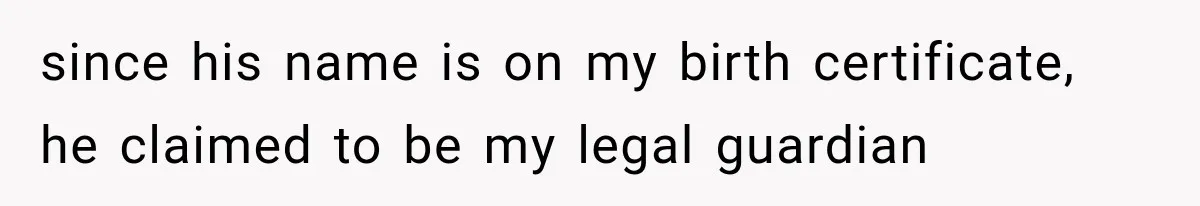 since his name is on my birth certificate, he claimed to be my legal guardian