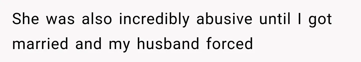She was also incredibly abusive until I got married and my husband forced