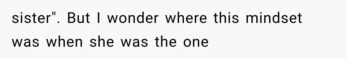 sister". But I wonder where this mindset was when she was the one
