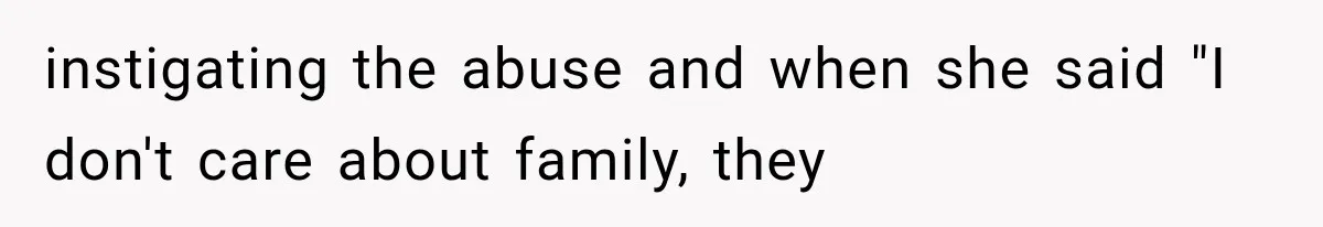instigating the abuse and when she said "I don't care about family, they