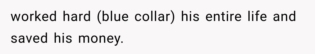worked hard (blue collar) his entire life and saved his money.