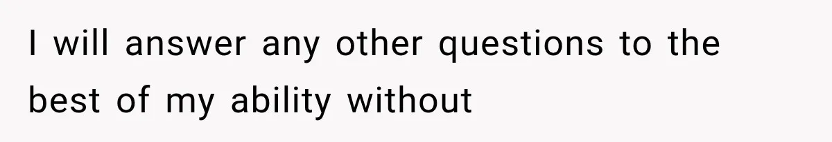 I will answer any other questions to the best of my ability without