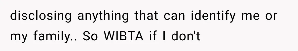 disclosing anything that can identify me or my family.. So WIBTA if I don't