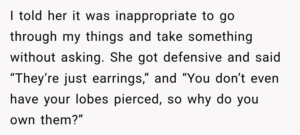 I told her it was inappropriate to go through my things and take something without asking. She got defensive and said “They’re just earrings,” and “You don’t even have your...